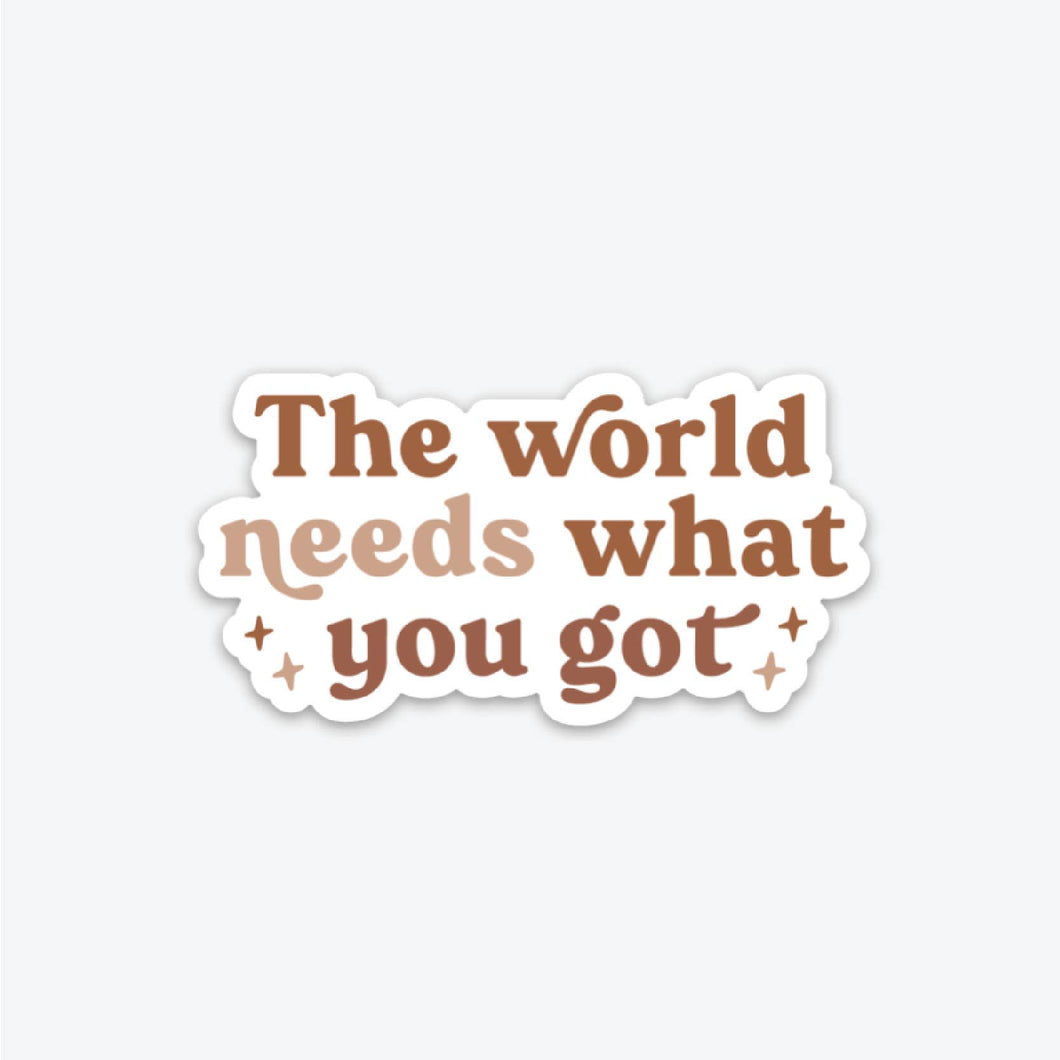 The World Needs What You Got- Sticker